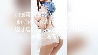 加钱哥加钱哥小伙独爱熟女，奶子还真不错69舔逼，骑乘边才边揉奶子，太爽射了打算来第二发不行了