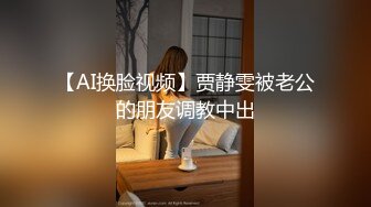 【AI换脸视频】贾静雯被老公的朋友调教中出