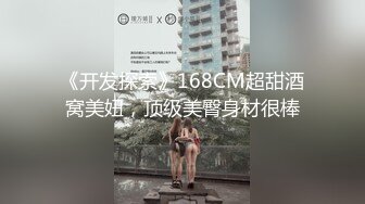 《开发探索》168CM超甜酒窝美妞，顶级美臀身材很棒