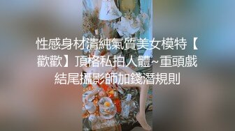 性感身材清純氣質美女模特【歡歡】頂格私拍人體~重頭戲結尾攝影師加錢潛規則