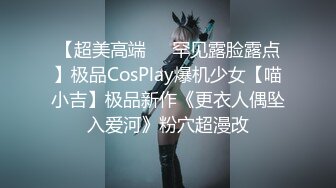 【超美高端❤️罕见露脸露点】极品CosPlay爆机少女【喵小吉】极品新作《更衣人偶坠入爱河》粉穴超漫改