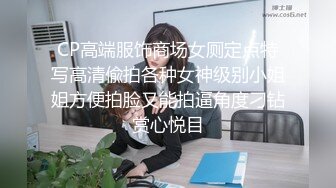 CP高端服饰商场女厕定点特写高清偸拍各种女神级别小姐姐方便拍脸又能拍逼角度刁钻赏心悦目