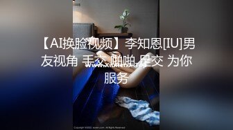 【AI换脸视频】李知恩[IU]男友视角 手交 啪啪 足交 为你服务