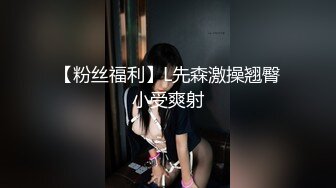 【粉丝福利】L先森激操翘臀小受爽射