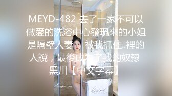 MEYD-482 去了一家不可以做愛的洗浴中心發現來的小姐是隔壁人妻 ，被我抓住..裡的人說，最後成為了我的奴隸 黑川【中文字幕】