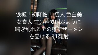 铁板！初降临！ 初人 色白美女素人 甘い声で叫ぶように喘ぎ乱れるその身でザーメンを受ける 11発射