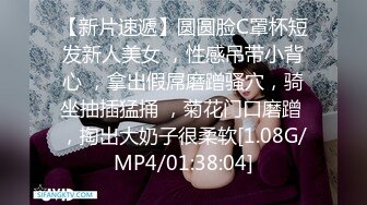 【新片速遞】圆圆脸C罩杯短发新人美女 ，性感吊带小背心 ，拿出假屌磨蹭骚穴，骑坐抽插猛捅 ，菊花门口磨蹭 ，掏出大奶子很柔软[1.08G/MP4/01:38:04]