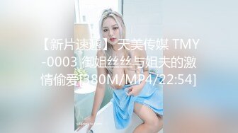 【新片速遞】 天美传媒 TMY-0003 御姐丝丝与姐夫的激情偷爱[380M/MP4/22:54]