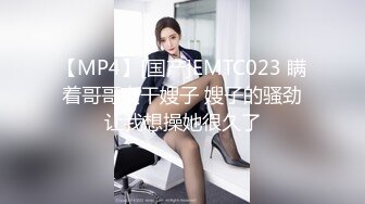 【MP4】[国产]EMTC023 瞒着哥哥爽干嫂子 嫂子的骚劲让我想操她很久了