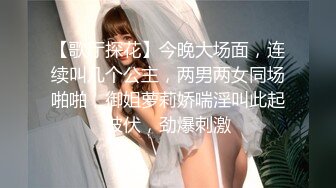 【歌厅探花】今晚大场面，连续叫几个公主，两男两女同场啪啪，御姐萝莉娇喘淫叫此起彼伏，劲爆刺激