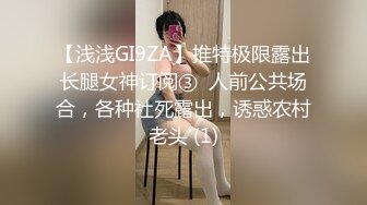 【浅浅GI9ZA】推特极限露出长腿女神订阅③  人前公共场合，各种社死露出，诱惑农村老头 (1)