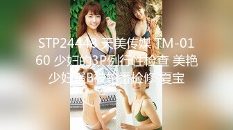 STP24448 天美传媒 TM-0160 少妇的3P例行性检查 美艳少妇骚B被轮番检修 夏宝