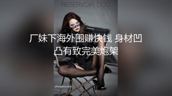 厂妹下海外围赚快钱 身材凹凸有致完美炮架