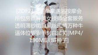 [2DF2] 老王桑拿洗浴按摩会所包房点钟美女技师全套服务透明薄纱情趣黑丝风情万种牛逼体位狠狠干对白搞笑[MP4/190MB][BT种子]