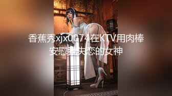 香蕉秀xjx0074在KTV用肉棒安慰我失恋的女神