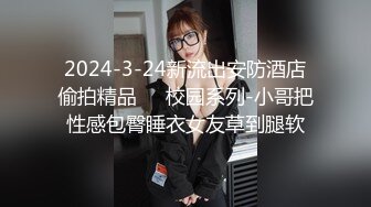 2024-3-24新流出安防酒店偷拍精品❤️校园系列-小哥把性感包臀睡衣女友草到腿软