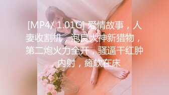 [MP4/ 1.01G] 爱情故事，人妻收割机，泡良大神新猎物，第二炮火力全开，骚逼干红肿，内射，瘫软在床