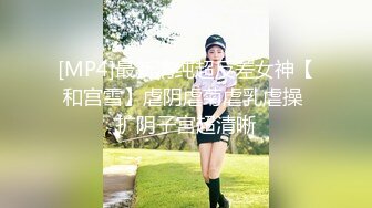 [MP4]最新清纯超反差女神【和宫雪】虐阴虐菊虐乳虐操 扩阴子宫超清晰