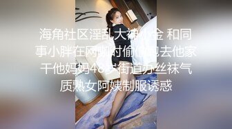 海角社区淫乱大神小金 和同事小胖在网咖时偷偷跑去他家干他妈妈48岁街道办丝袜气质熟女阿姨制服诱惑