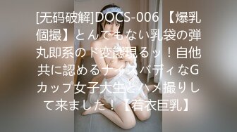 [无码破解]DOCS-006 【爆乳個撮】とんでもない乳袋の弾丸即系のド変態現るッ！自他共に認めるナイスバディなGカップ女子大生とハメ撮りして来ました！【着衣巨乳】