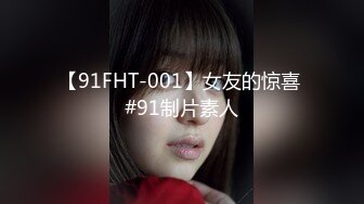 【91FHT-001】女友的惊喜 #91制片素人