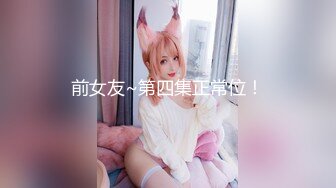 【最新性爱泄密】魔都肥猪哥玩操美女性爱三部曲 内射中韩混血美女+玩操大二处女学妹+路边JK口爆