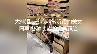 大神酒店约炮非常听话的美女同事 各种姿势啪完美露脸