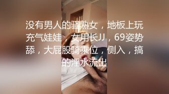 没有男人的骚熟女，地板上玩充气娃娃，女用长JJ，69姿势舔，大屁股骑乘位，侧入，搞的淫水流出