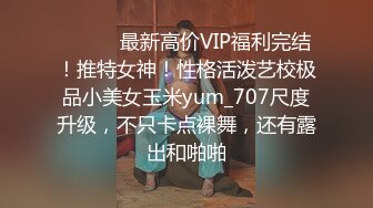 ⚫️⚫️最新高价VIP福利完结！推特女神！性格活泼艺校极品小美女玉米yum_707尺度升级，不只卡点裸舞，还有露出和啪啪