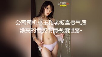 公司司机小王和老板高贵气质漂亮的老婆偷情视频泄露-