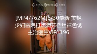 [MP4/762M]6/30最新 美艳少妇医院打点滴开档丝袜色诱主治医生VIP1196