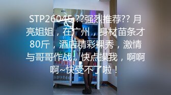 STP26045 ??强烈推荐?? 月亮姐姐，在广州，身材苗条才80斤，酒店精彩裸秀，激情与哥哥作战，快点操我，啊啊啊~快受不了啦！