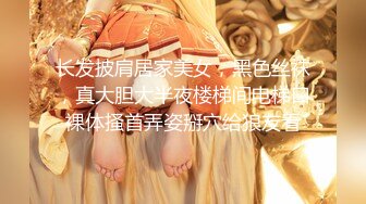 长发披肩居家美女，黑色丝袜，真大胆大半夜楼梯间电梯口裸体搔首弄姿掰穴给狼友看