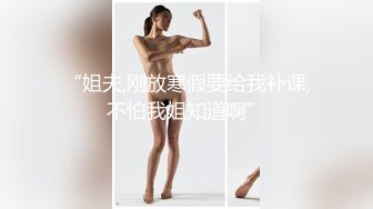 高跟连体情趣丝袜《善良的小嫂子》羞辱调教磕头待艹 发情女母狗 爆肏后入中出激射宫口