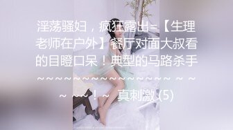 淫荡骚妇，疯狂露出=【生理老师在户外】餐厅对面大叔看的目瞪口呆！典型的马路杀手~~~~~~~~~~~~~~~ ~ ~~ ~~！~  真刺激 (5)