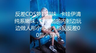 反差COS萝莉萌妹✅卡哇伊清纯系嫩妹，足交啪啪内射边玩边做人形小母狗，极品反差00后小萝莉