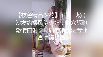 【夜色精品探花】（第一场）沙发约操风韵少妇，抠穴舔鲍激情四射，画质清晰手法专业，高清源码录制