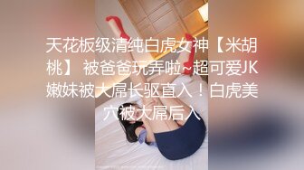 天花板级清纯白虎女神【米胡桃】 被爸爸玩弄啦~超可爱JK嫩妹被大屌长驱直入！白虎美穴被大屌后入