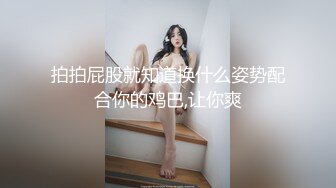 拍拍屁股就知道换什么姿势配合你的鸡巴,让你爽