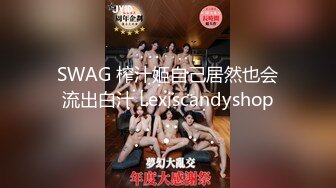 SWAG 榨汁姬自己居然也会流出白汁 Lexiscandyshop