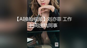 【AI换脸视频】刘亦菲 工作时间出轨同事