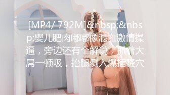 [MP4/ 792M]&nbsp;&nbsp;婴儿肥肉嘟嘟像混血激情操逼，旁边还有个解说，抓着大屌一顿吸，抬腿侧入爆插骚穴