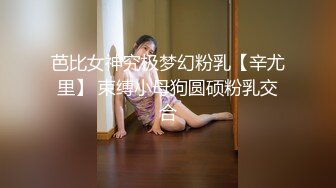 芭比女神究极梦幻粉乳【辛尤里】 束缚小母狗圆硕粉乳交合