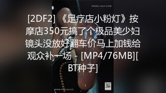 [2DF2] 《足疗店小粉灯》按摩店350元搞了个极品美少妇镜头没放好翻车价马上加钱给观众补一场 - [MP4/76MB][BT种子]