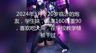 2024年3月，20岁临沂的炮友，学生妹，身高160体重90，喜欢吃大屌，在学校教学楼被干过