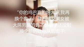 “你的鸡巴真的好大啊,我再换个套子”,性感援交美女被大屌男操的套子都破了还没射,换个新的让他从后面干.