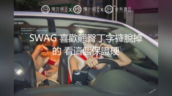 SWAG 喜歡翹臀丁字褲脫掉的 看這個保證硬