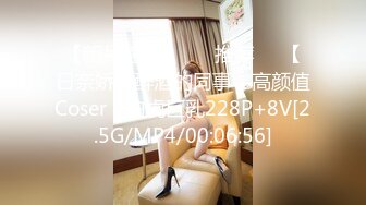 【新片速遞】 ❣️推荐❣️【日奈娇】醉酒的同事，高颜值Coser，白虎巨乳228P+8V[2.5G/MP4/00:06:56]