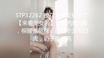 STP32262 校花女神又被干了【来看美女啦】无套内射~爽，柳腰蜜桃臀，还是个无毛白虎，奶子挺漂亮