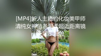 [MP4]新人主播约化妆美甲师清纯女神苗条温柔超近距离镜头展示啪啪